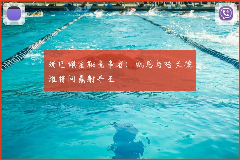 姆巴佩金靴竞争者:凯恩与哈兰德谁将问鼎射手王