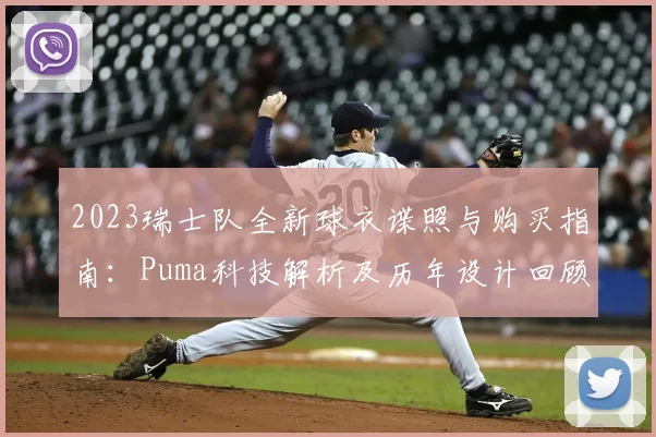 2023瑞士队全新球衣谍照与购买指南：Puma科技解析及历年设计回顾