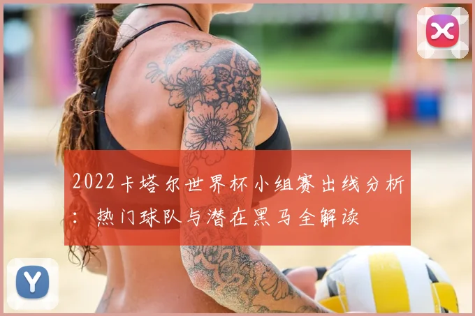 2022卡塔尔世界杯小组赛出线分析：热门球队与潜在黑马全解读