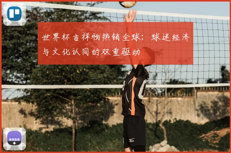 世界杯吉祥物热销全球：球迷经济与文化认同的双重驱动
