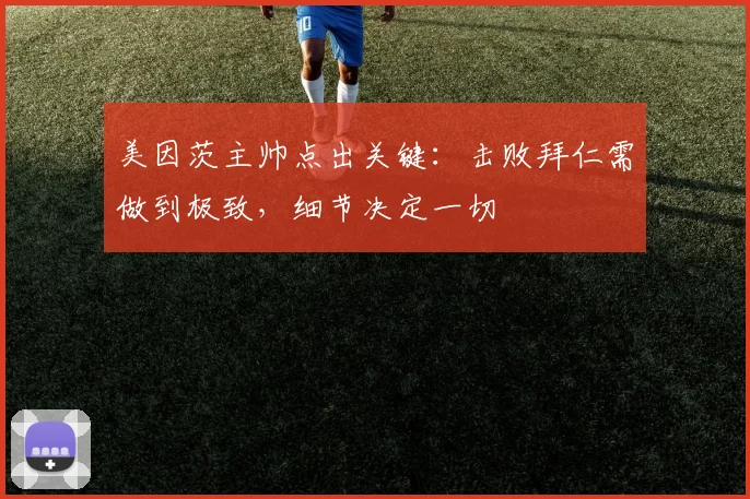 美因茨主帅点出关键：击败拜仁需做到极致，细节决定一切