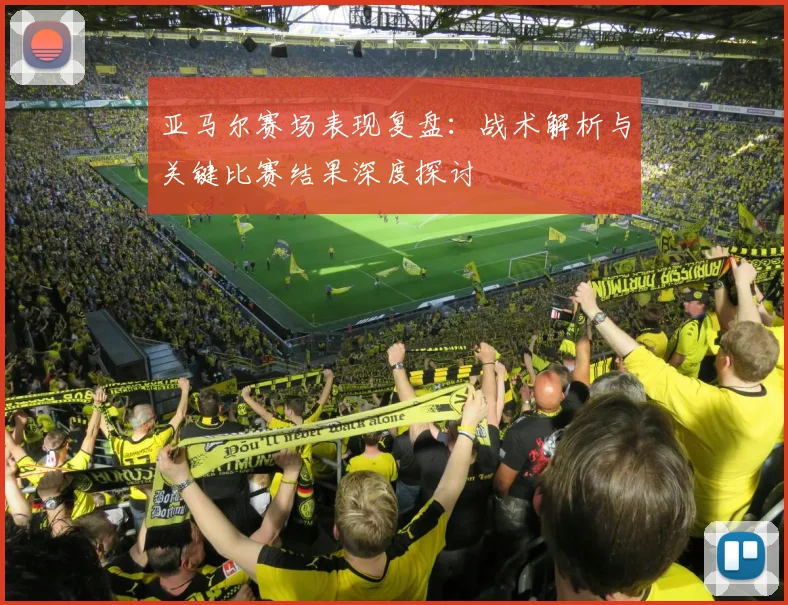 亚马尔赛场表现复盘：战术解析与关键比赛结果深度探讨