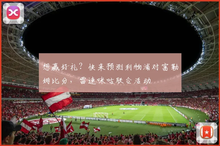 想赢好礼？快来预测利物浦对富勒姆比分，雷速咪咕联合活动