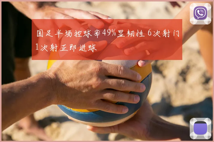 国足半场控球率49%显韧性 6次射门1次射正即进球