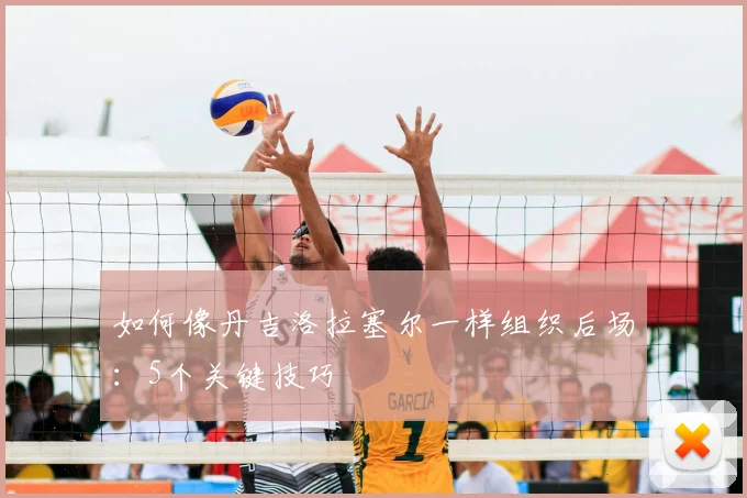 如何像丹吉洛拉塞尔一样组织后场:5个关键技巧