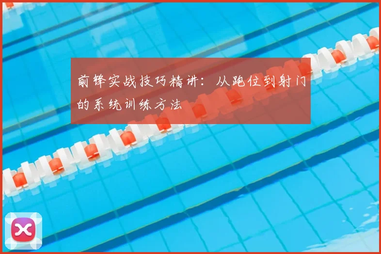 前锋实战技巧精讲：从跑位到射门的系统训练方法