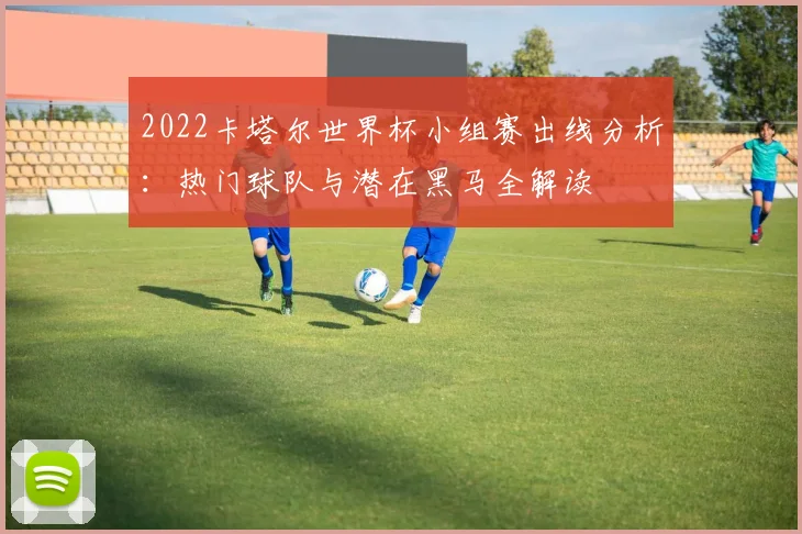 2022卡塔尔世界杯小组赛出线分析：热门球队与潜在黑马全解读