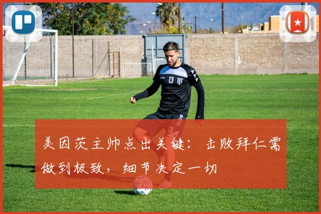 美因茨主帅点出关键：击败拜仁需做到极致，细节决定一切